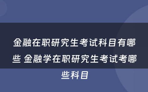 金融在职研究生考试科目有哪些 金融学在职研究生考试考哪些科目