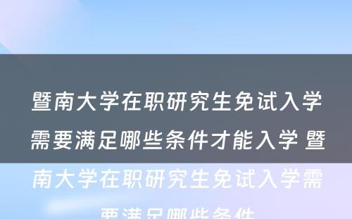 暨南大学在职研究生免试入学需要满足哪些条件才能入学 暨南大学在职研究生免试入学需要满足哪些条件