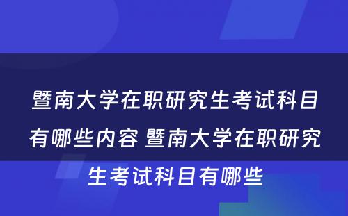 暨南大学在职研究生考试科目有哪些内容 暨南大学在职研究生考试科目有哪些