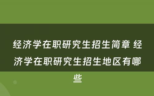 经济学在职研究生招生简章 经济学在职研究生招生地区有哪些