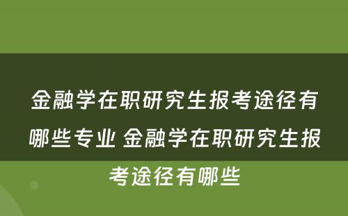 金融学在职研究生报考途径有哪些专业 金融学在职研究生报考途径有哪些