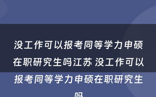 没工作可以报考同等学力申硕在职研究生吗江苏 没工作可以报考同等学力申硕在职研究生吗