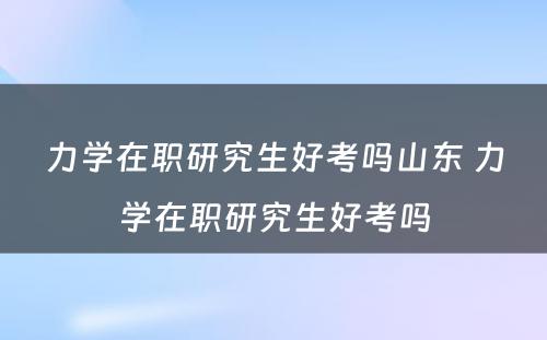 力学在职研究生好考吗山东 力学在职研究生好考吗