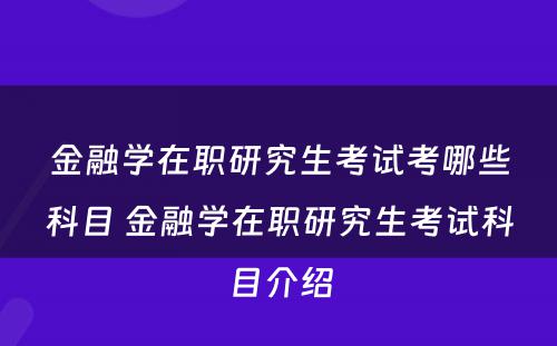 金融学在职研究生考试考哪些科目 金融学在职研究生考试科目介绍