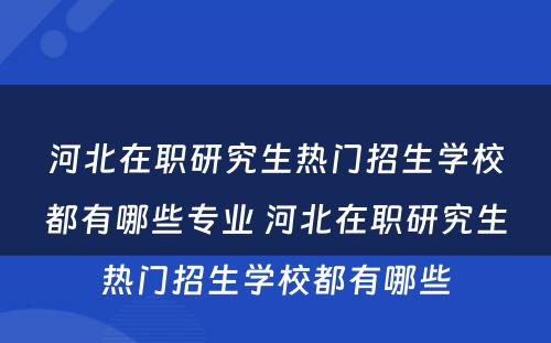 河北在职研究生热门招生学校都有哪些专业 河北在职研究生热门招生学校都有哪些