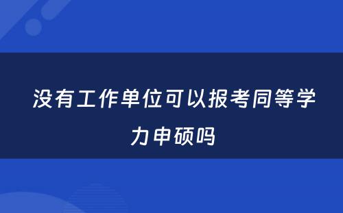  没有工作单位可以报考同等学力申硕吗