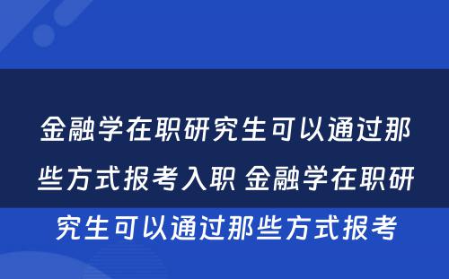 金融学在职研究生可以通过那些方式报考入职 金融学在职研究生可以通过那些方式报考