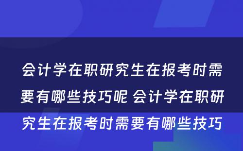 会计学在职研究生在报考时需要有哪些技巧呢 会计学在职研究生在报考时需要有哪些技巧