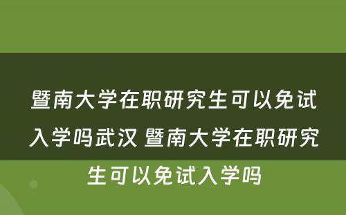 暨南大学在职研究生可以免试入学吗武汉 暨南大学在职研究生可以免试入学吗