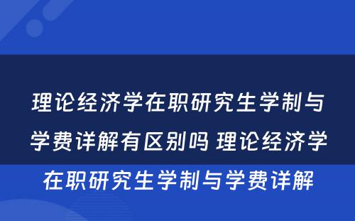 理论经济学在职研究生学制与学费详解有区别吗 理论经济学在职研究生学制与学费详解