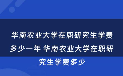 华南农业大学在职研究生学费多少一年 华南农业大学在职研究生学费多少