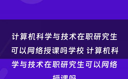 计算机科学与技术在职研究生可以网络授课吗学校 计算机科学与技术在职研究生可以网络授课吗