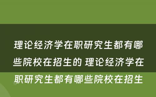 理论经济学在职研究生都有哪些院校在招生的 理论经济学在职研究生都有哪些院校在招生