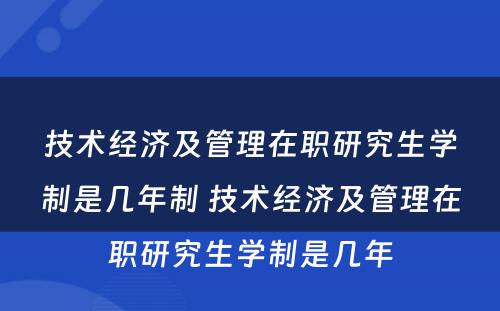 技术经济及管理在职研究生学制是几年制 技术经济及管理在职研究生学制是几年