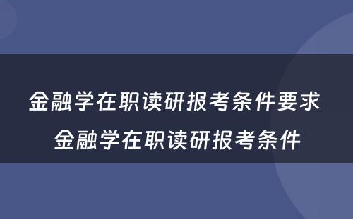 金融学在职读研报考条件要求 金融学在职读研报考条件