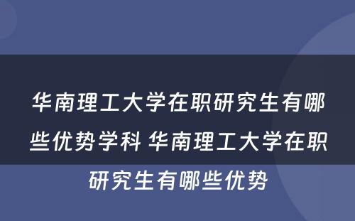 华南理工大学在职研究生有哪些优势学科 华南理工大学在职研究生有哪些优势