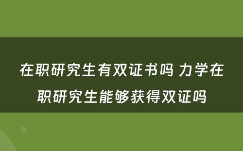 在职研究生有双证书吗 力学在职研究生能够获得双证吗