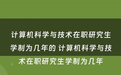 计算机科学与技术在职研究生学制为几年的 计算机科学与技术在职研究生学制为几年