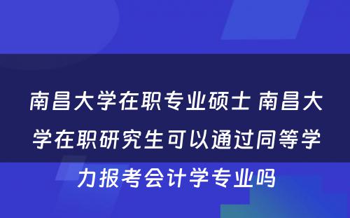 南昌大学在职专业硕士 南昌大学在职研究生可以通过同等学力报考会计学专业吗