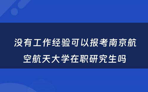  没有工作经验可以报考南京航空航天大学在职研究生吗