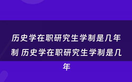 历史学在职研究生学制是几年制 历史学在职研究生学制是几年