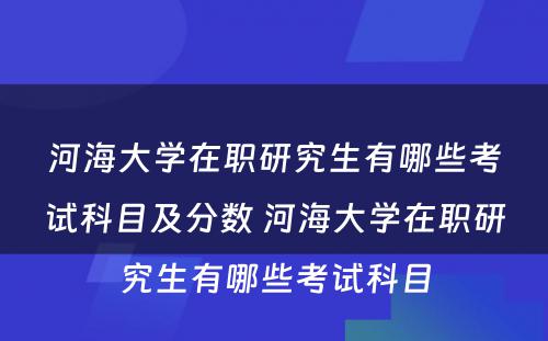 河海大学在职研究生有哪些考试科目及分数 河海大学在职研究生有哪些考试科目