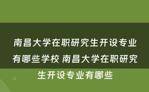 南昌大学在职研究生开设专业有哪些学校 南昌大学在职研究生开设专业有哪些