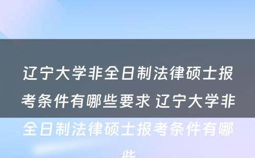 辽宁大学非全日制法律硕士报考条件有哪些要求 辽宁大学非全日制法律硕士报考条件有哪些