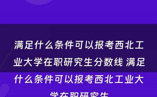 满足什么条件可以报考西北工业大学在职研究生分数线 满足什么条件可以报考西北工业大学在职研究生