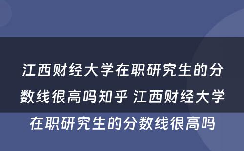 江西财经大学在职研究生的分数线很高吗知乎 江西财经大学在职研究生的分数线很高吗