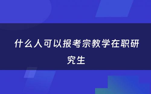  什么人可以报考宗教学在职研究生