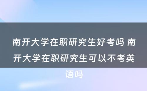 南开大学在职研究生好考吗 南开大学在职研究生可以不考英语吗