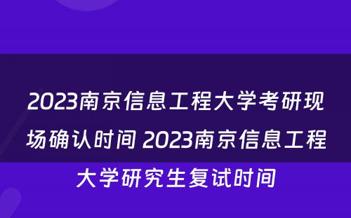 2023南京信息工程大学考研现场确认时间 2023南京信息工程大学研究生复试时间