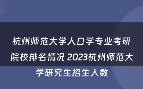 杭州师范大学人口学专业考研院校排名情况 2023杭州师范大学研究生招生人数