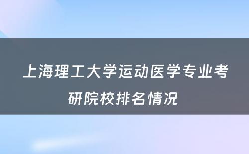 上海理工大学运动医学专业考研院校排名情况 