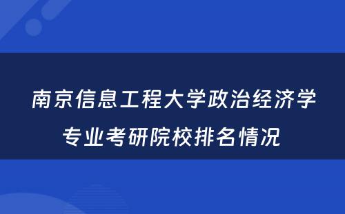 南京信息工程大学政治经济学专业考研院校排名情况 