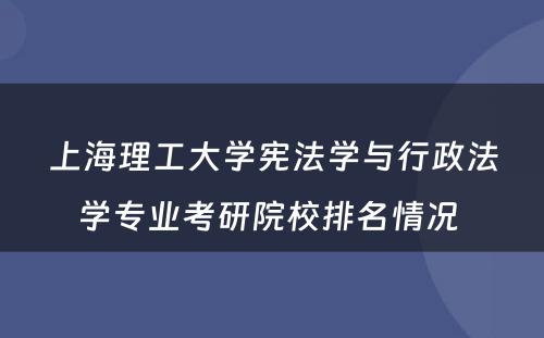 上海理工大学宪法学与行政法学专业考研院校排名情况 