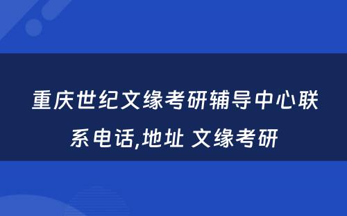 重庆世纪文缘考研辅导中心联系电话,地址 文缘考研