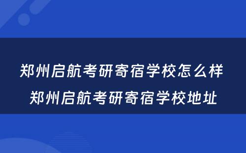 郑州启航考研寄宿学校怎么样 郑州启航考研寄宿学校地址