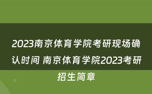 2023南京体育学院考研现场确认时间 南京体育学院2023考研招生简章