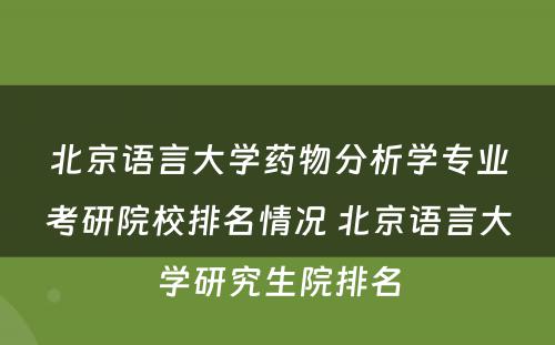 北京语言大学药物分析学专业考研院校排名情况 北京语言大学研究生院排名