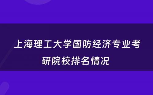 上海理工大学国防经济专业考研院校排名情况 