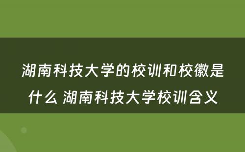 湖南科技大学的校训和校徽是什么 湖南科技大学校训含义