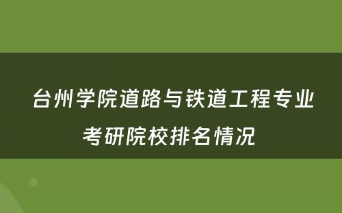 台州学院道路与铁道工程专业考研院校排名情况 