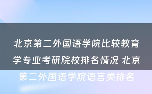 北京第二外国语学院比较教育学专业考研院校排名情况 北京第二外国语学院语言类排名