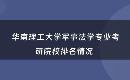 华南理工大学军事法学专业考研院校排名情况 