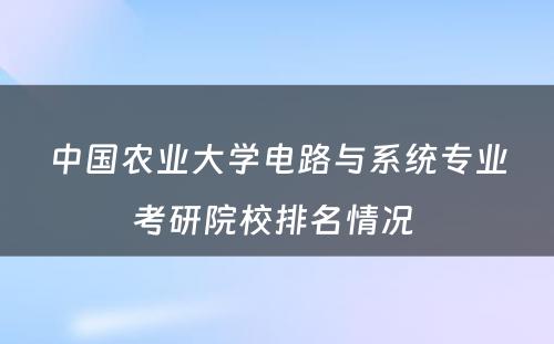 中国农业大学电路与系统专业考研院校排名情况 