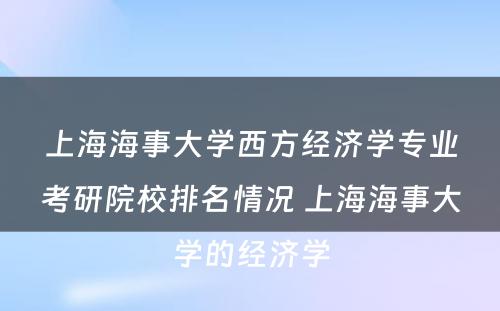 上海海事大学西方经济学专业考研院校排名情况 上海海事大学的经济学