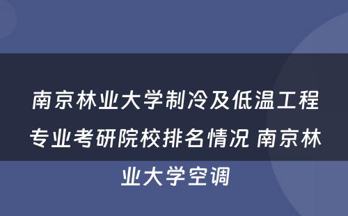 南京林业大学制冷及低温工程专业考研院校排名情况 南京林业大学空调