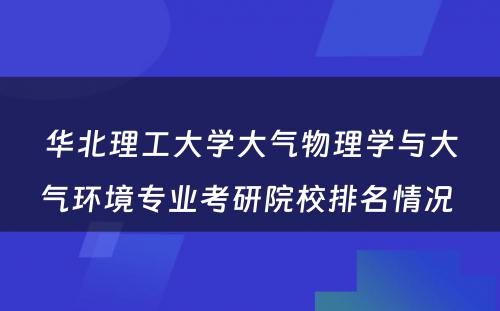 华北理工大学大气物理学与大气环境专业考研院校排名情况 